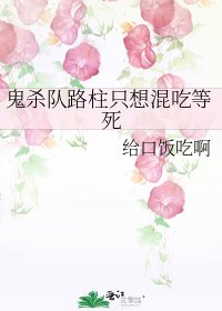 (综漫同人)鬼杀队路柱只想混吃等死